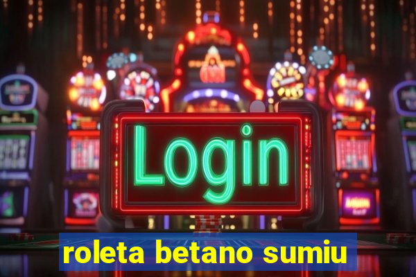 roleta betano sumiu